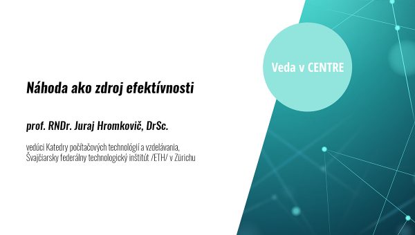 Banner Veda v CENTRE - Náhoda ako zdroj efektívnosti. Prednášajúci prof. RNDr. Juraj Hromkovič, DrSc.