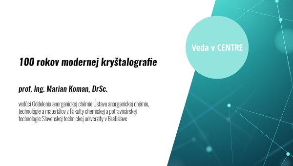 Banner Veda v CENTRE - 100 rokov modernej kryštalografie. Prednášajúci prof. Ing. Marian Koman, DrSc.